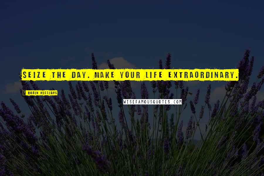 Robin Williams Quotes: Seize the day. Make your life extraordinary.