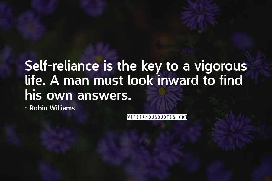 Robin Williams Quotes: Self-reliance is the key to a vigorous life. A man must look inward to find his own answers.