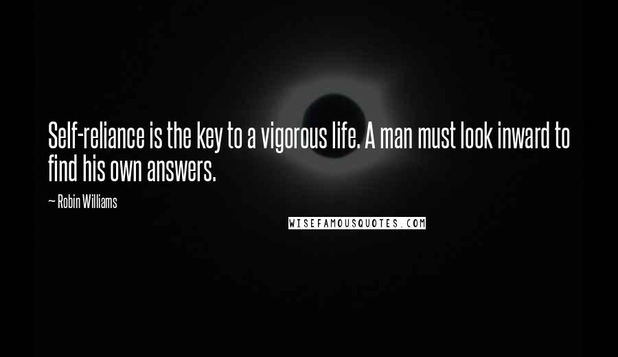 Robin Williams Quotes: Self-reliance is the key to a vigorous life. A man must look inward to find his own answers.