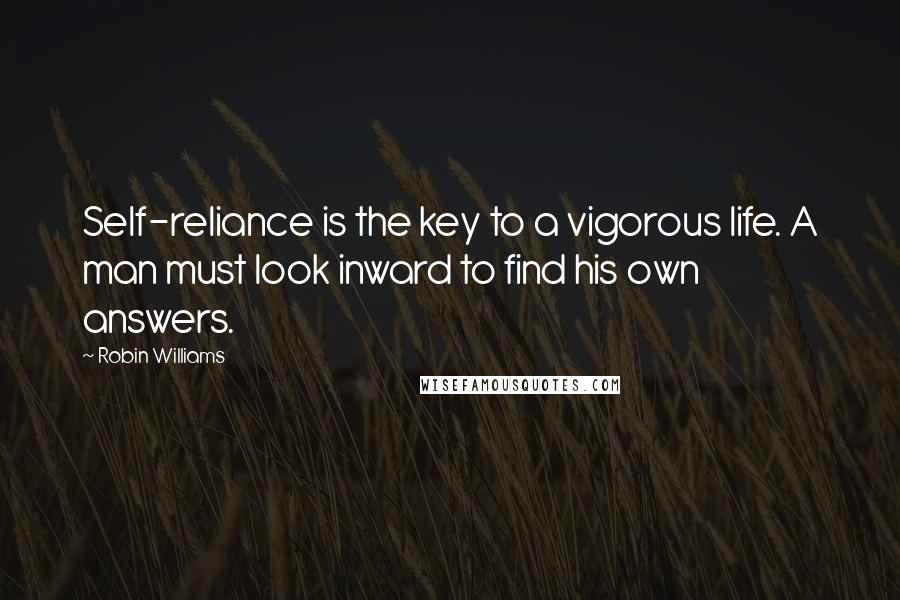 Robin Williams Quotes: Self-reliance is the key to a vigorous life. A man must look inward to find his own answers.