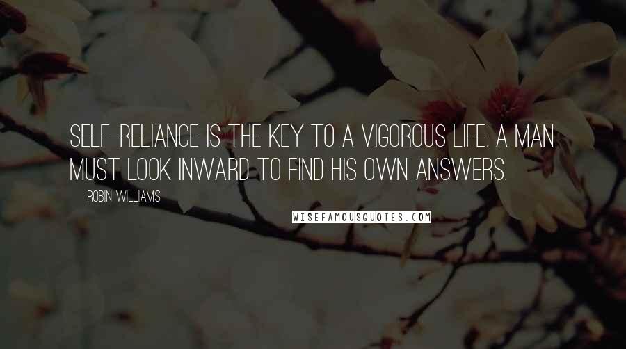 Robin Williams Quotes: Self-reliance is the key to a vigorous life. A man must look inward to find his own answers.