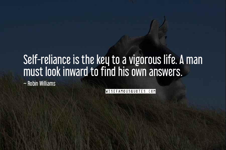 Robin Williams Quotes: Self-reliance is the key to a vigorous life. A man must look inward to find his own answers.