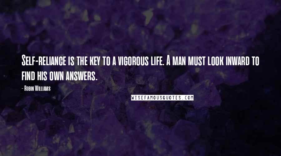 Robin Williams Quotes: Self-reliance is the key to a vigorous life. A man must look inward to find his own answers.