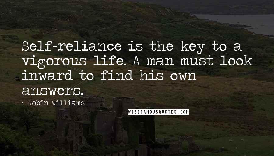 Robin Williams Quotes: Self-reliance is the key to a vigorous life. A man must look inward to find his own answers.