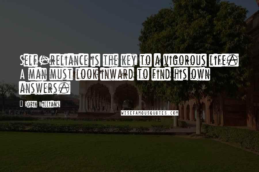 Robin Williams Quotes: Self-reliance is the key to a vigorous life. A man must look inward to find his own answers.