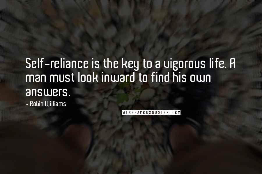 Robin Williams Quotes: Self-reliance is the key to a vigorous life. A man must look inward to find his own answers.