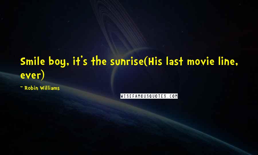 Robin Williams Quotes: Smile boy, it's the sunrise(His last movie line, ever)