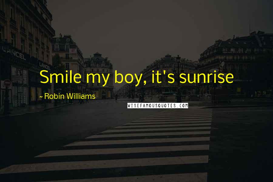 Robin Williams Quotes: Smile my boy, it's sunrise