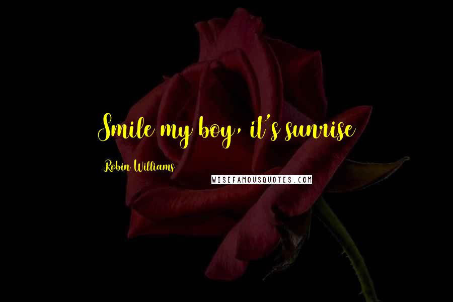 Robin Williams Quotes: Smile my boy, it's sunrise