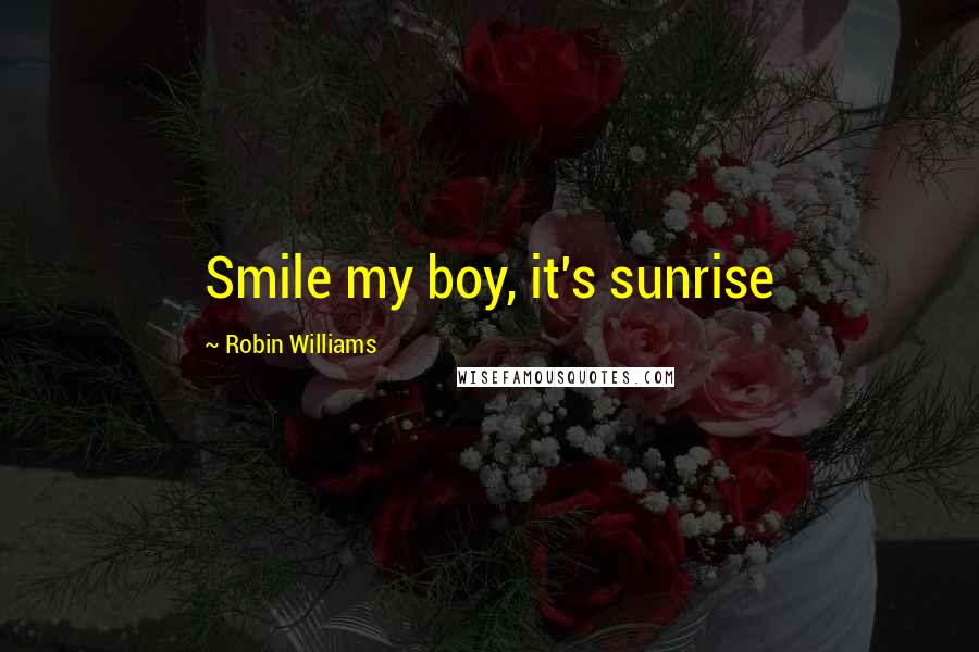 Robin Williams Quotes: Smile my boy, it's sunrise