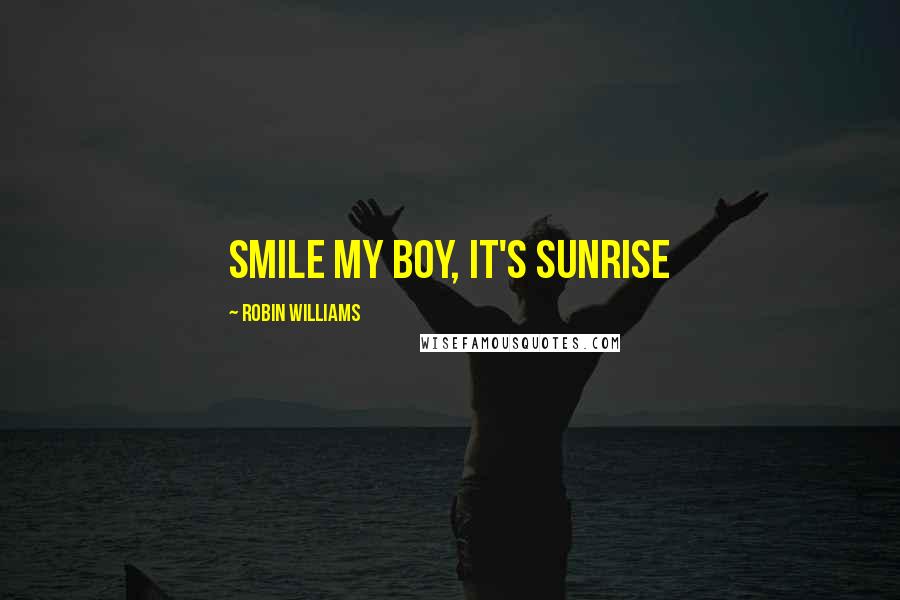 Robin Williams Quotes: Smile my boy, it's sunrise