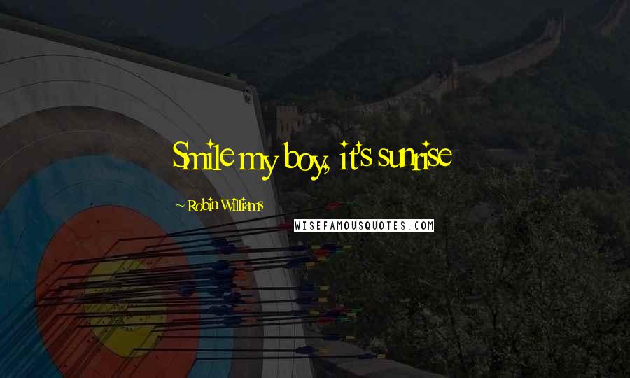 Robin Williams Quotes: Smile my boy, it's sunrise