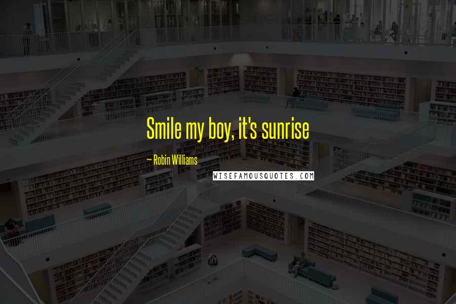 Robin Williams Quotes: Smile my boy, it's sunrise