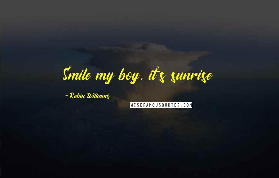Robin Williams Quotes: Smile my boy, it's sunrise