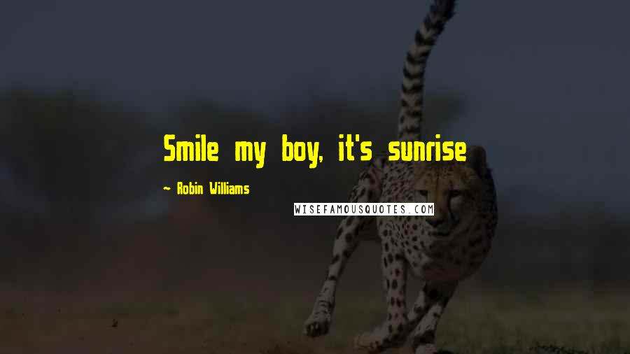 Robin Williams Quotes: Smile my boy, it's sunrise