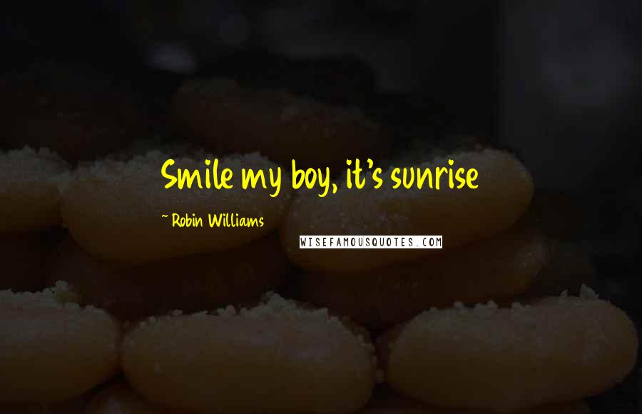 Robin Williams Quotes: Smile my boy, it's sunrise
