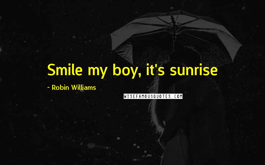 Robin Williams Quotes: Smile my boy, it's sunrise