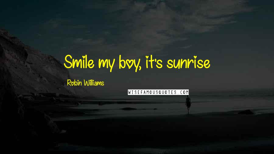 Robin Williams Quotes: Smile my boy, it's sunrise