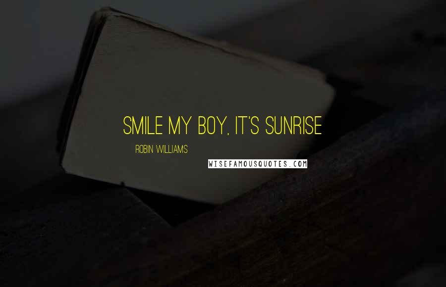 Robin Williams Quotes: Smile my boy, it's sunrise