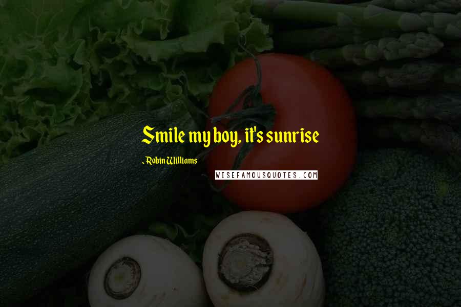 Robin Williams Quotes: Smile my boy, it's sunrise