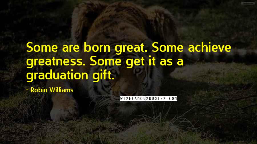 Robin Williams Quotes: Some are born great. Some achieve greatness. Some get it as a graduation gift.