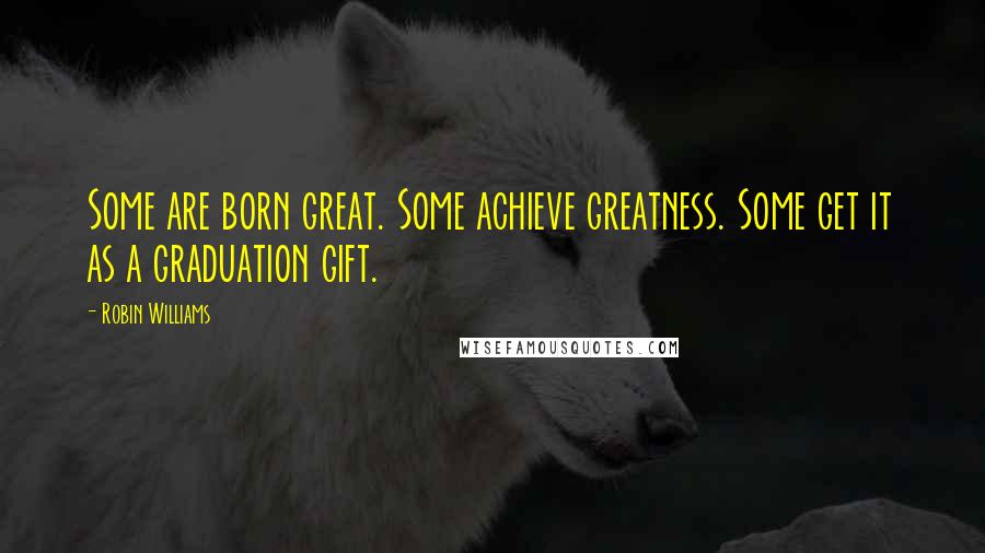 Robin Williams Quotes: Some are born great. Some achieve greatness. Some get it as a graduation gift.