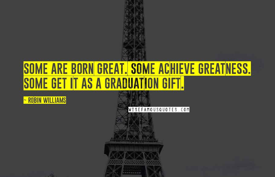 Robin Williams Quotes: Some are born great. Some achieve greatness. Some get it as a graduation gift.
