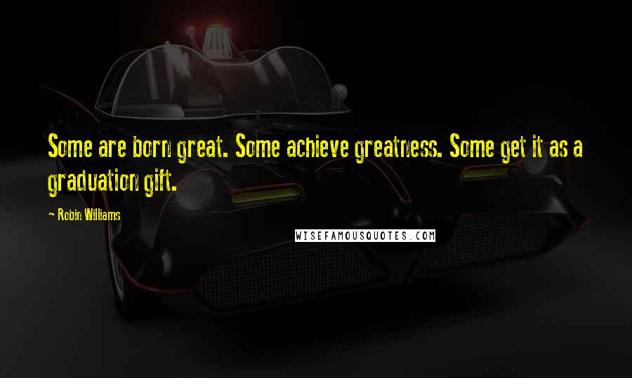 Robin Williams Quotes: Some are born great. Some achieve greatness. Some get it as a graduation gift.