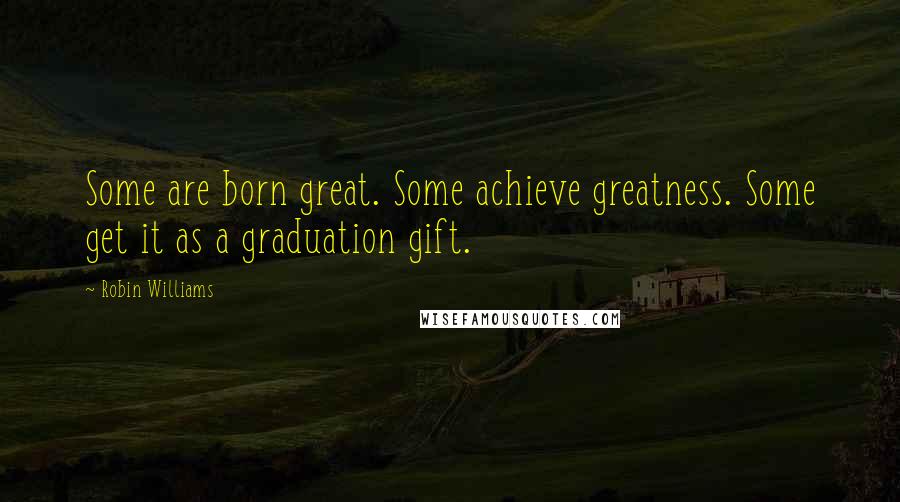 Robin Williams Quotes: Some are born great. Some achieve greatness. Some get it as a graduation gift.