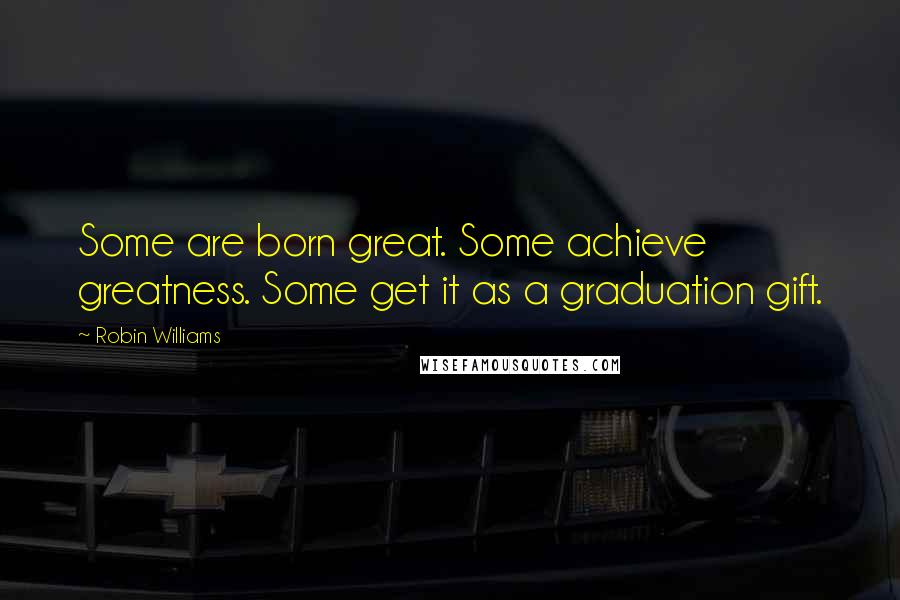 Robin Williams Quotes: Some are born great. Some achieve greatness. Some get it as a graduation gift.