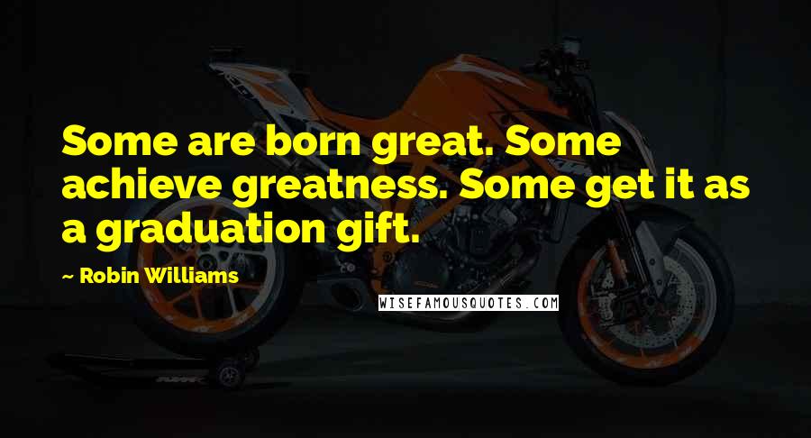 Robin Williams Quotes: Some are born great. Some achieve greatness. Some get it as a graduation gift.