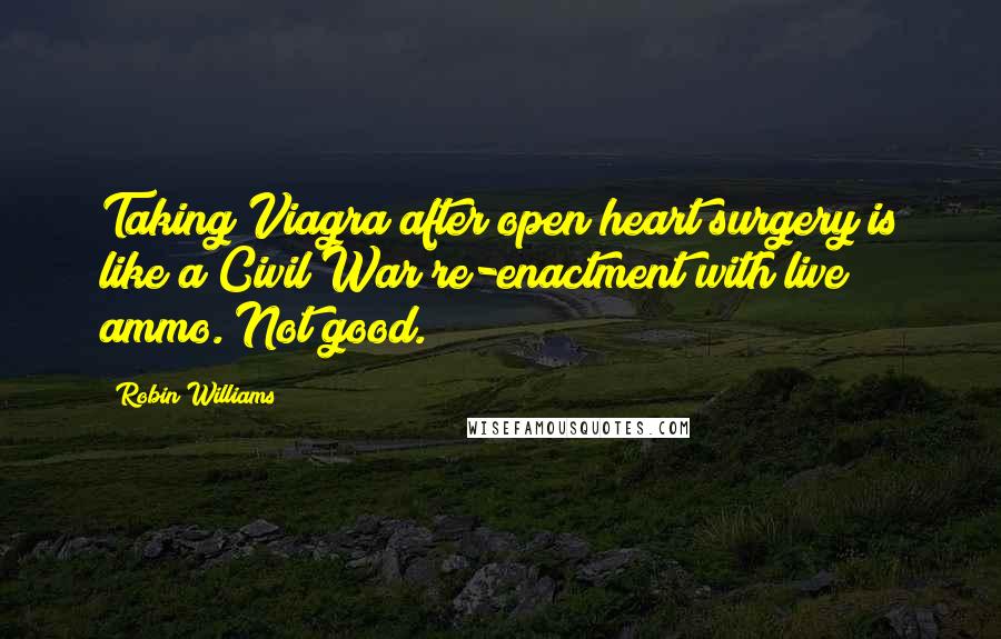 Robin Williams Quotes: Taking Viagra after open heart surgery is like a Civil War re-enactment with live ammo. Not good.