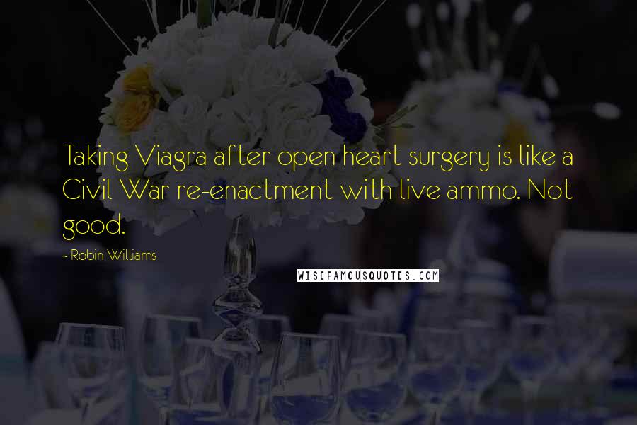 Robin Williams Quotes: Taking Viagra after open heart surgery is like a Civil War re-enactment with live ammo. Not good.