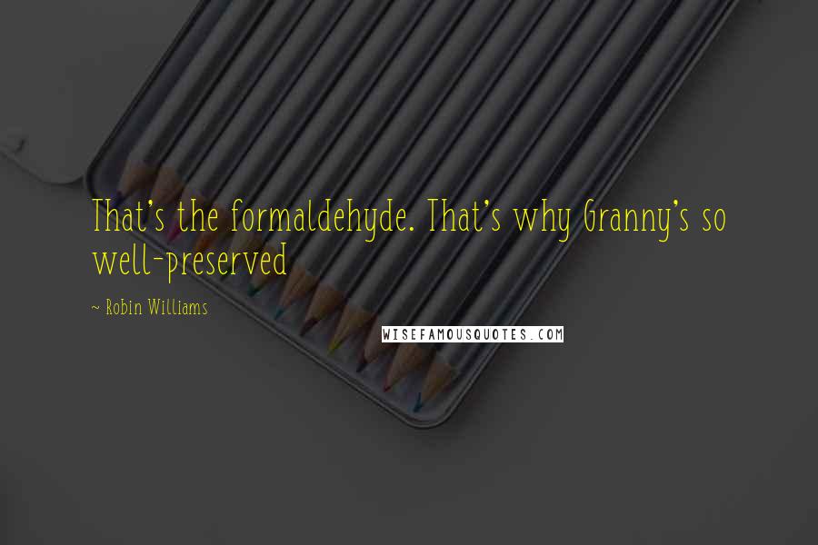 Robin Williams Quotes: That's the formaldehyde. That's why Granny's so well-preserved