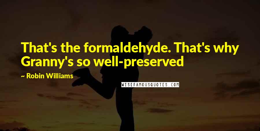 Robin Williams Quotes: That's the formaldehyde. That's why Granny's so well-preserved