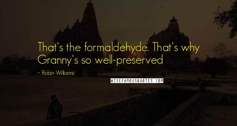 Robin Williams Quotes: That's the formaldehyde. That's why Granny's so well-preserved