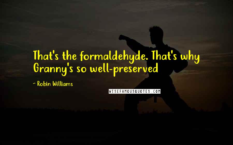 Robin Williams Quotes: That's the formaldehyde. That's why Granny's so well-preserved