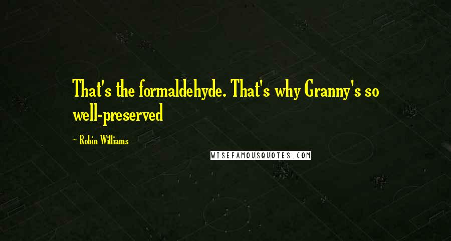 Robin Williams Quotes: That's the formaldehyde. That's why Granny's so well-preserved