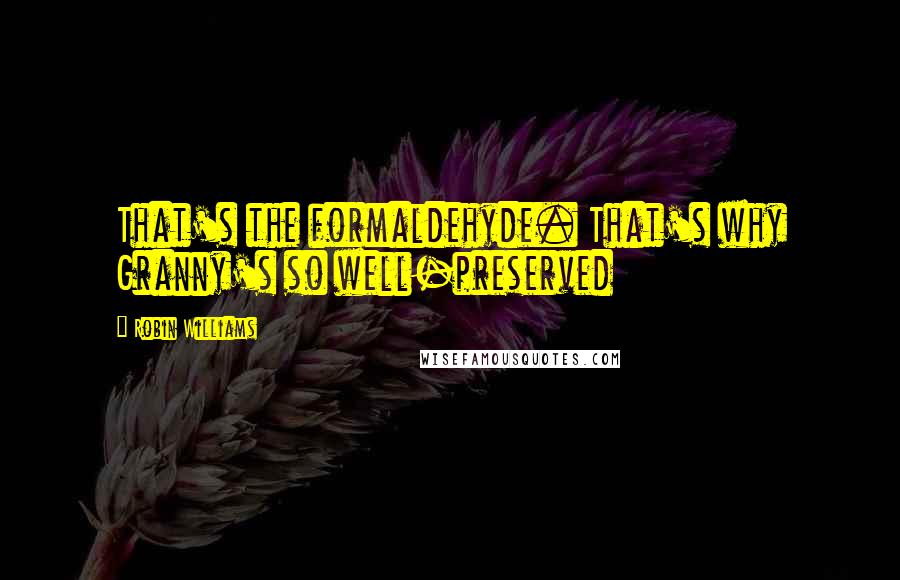 Robin Williams Quotes: That's the formaldehyde. That's why Granny's so well-preserved