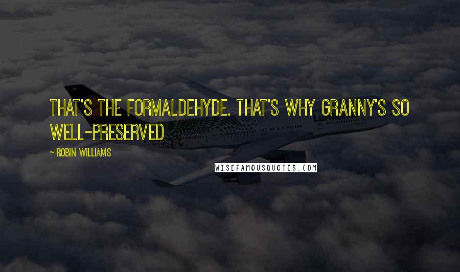 Robin Williams Quotes: That's the formaldehyde. That's why Granny's so well-preserved