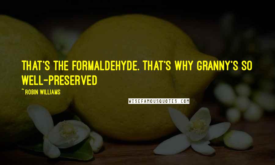 Robin Williams Quotes: That's the formaldehyde. That's why Granny's so well-preserved