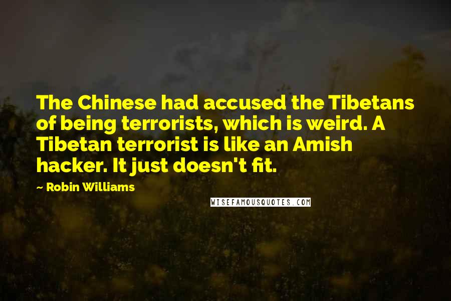 Robin Williams Quotes: The Chinese had accused the Tibetans of being terrorists, which is weird. A Tibetan terrorist is like an Amish hacker. It just doesn't fit.