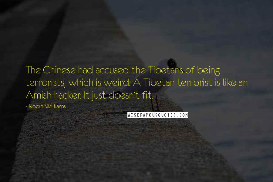 Robin Williams Quotes: The Chinese had accused the Tibetans of being terrorists, which is weird. A Tibetan terrorist is like an Amish hacker. It just doesn't fit.