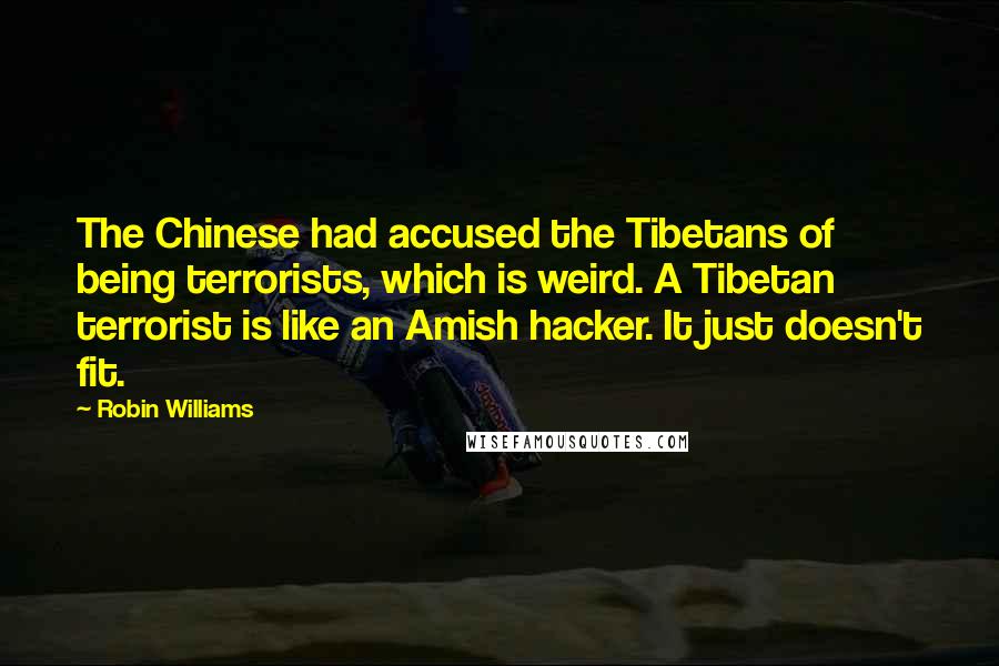 Robin Williams Quotes: The Chinese had accused the Tibetans of being terrorists, which is weird. A Tibetan terrorist is like an Amish hacker. It just doesn't fit.