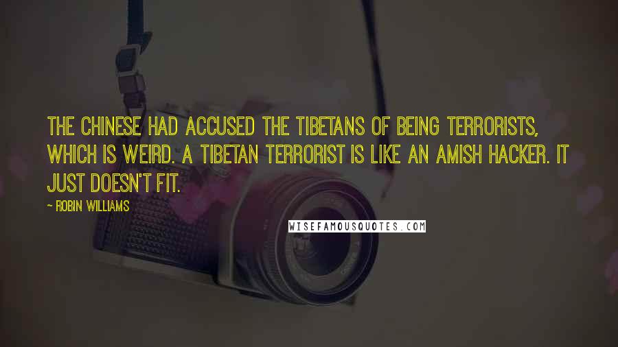 Robin Williams Quotes: The Chinese had accused the Tibetans of being terrorists, which is weird. A Tibetan terrorist is like an Amish hacker. It just doesn't fit.