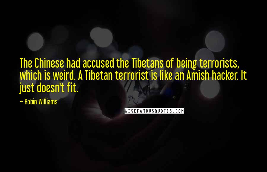 Robin Williams Quotes: The Chinese had accused the Tibetans of being terrorists, which is weird. A Tibetan terrorist is like an Amish hacker. It just doesn't fit.