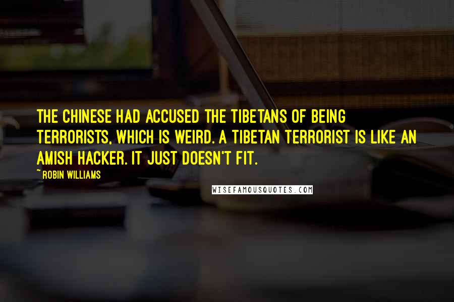 Robin Williams Quotes: The Chinese had accused the Tibetans of being terrorists, which is weird. A Tibetan terrorist is like an Amish hacker. It just doesn't fit.