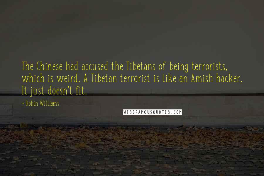 Robin Williams Quotes: The Chinese had accused the Tibetans of being terrorists, which is weird. A Tibetan terrorist is like an Amish hacker. It just doesn't fit.