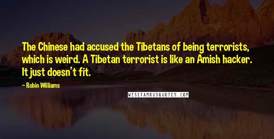 Robin Williams Quotes: The Chinese had accused the Tibetans of being terrorists, which is weird. A Tibetan terrorist is like an Amish hacker. It just doesn't fit.