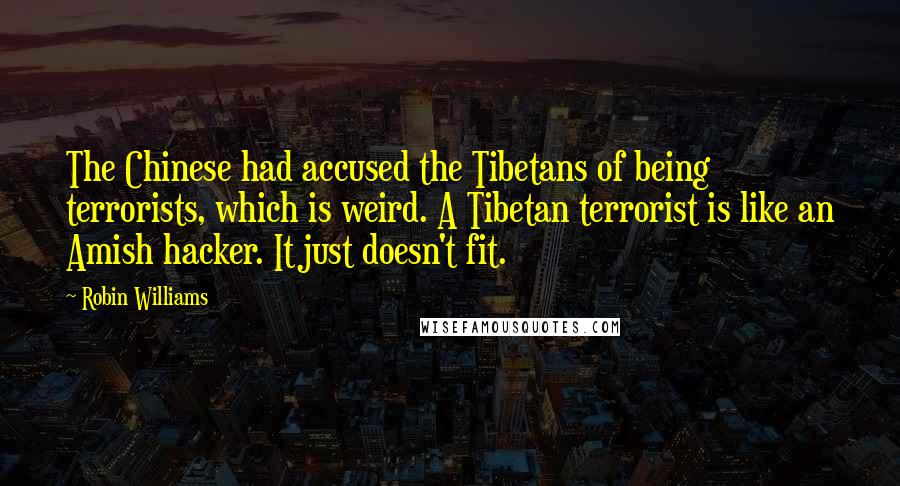 Robin Williams Quotes: The Chinese had accused the Tibetans of being terrorists, which is weird. A Tibetan terrorist is like an Amish hacker. It just doesn't fit.